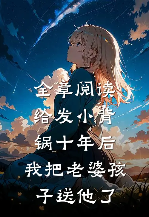 全章阅读给发小背锅十年后，我把老婆孩子送他了