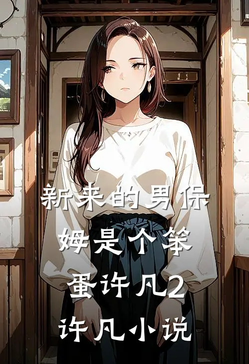 新来的男保姆是个笨蛋许凡2许凡小说