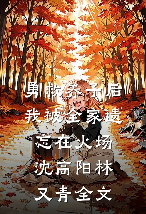 勇救养子后，我被全家遗忘在火场沈高阳林又青全文
