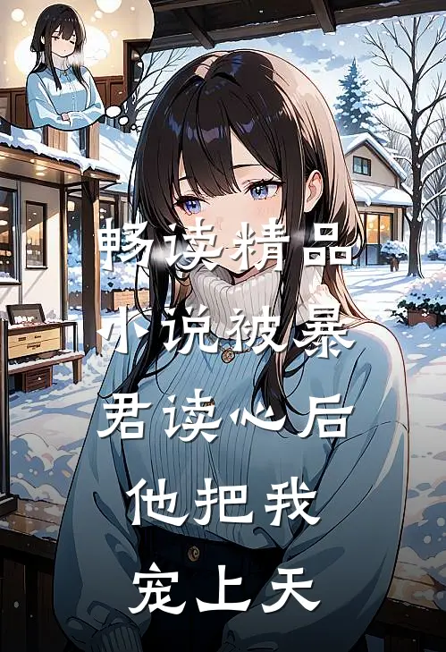 畅读精品小说被暴君读心后,他把我宠上天