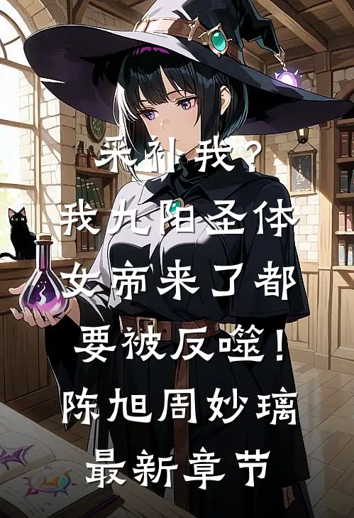 采补我？我九阳圣体，女帝来了都要被反噬！陈旭周妙璃最新章节