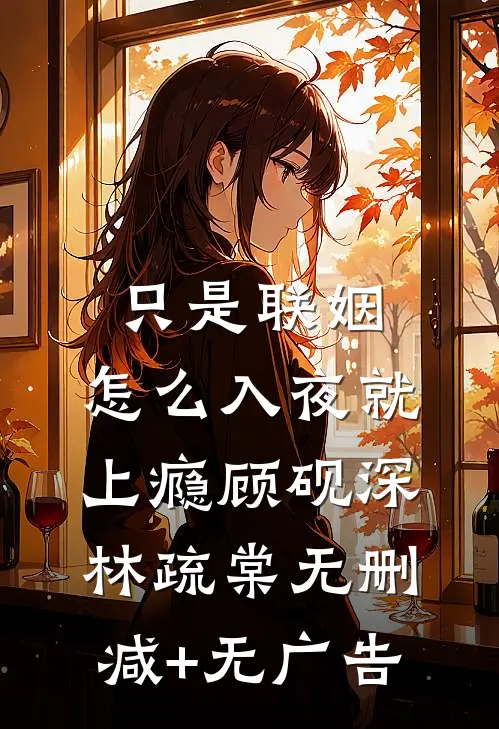 只是联姻，怎么入夜就上瘾顾砚深林疏棠无删减+无广告