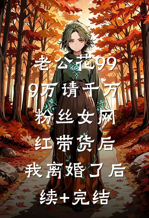 老公花999万请千万粉丝女网红带货后，我离婚了后续+完结