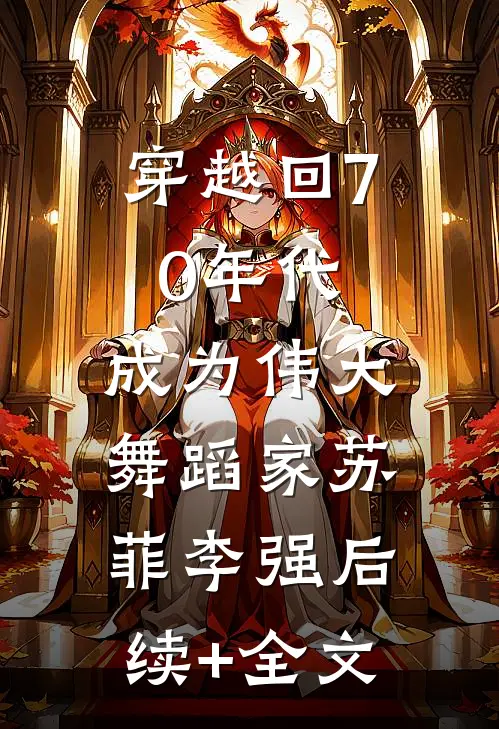 穿越回70年代，成为伟大舞蹈家苏菲李强后续+全文