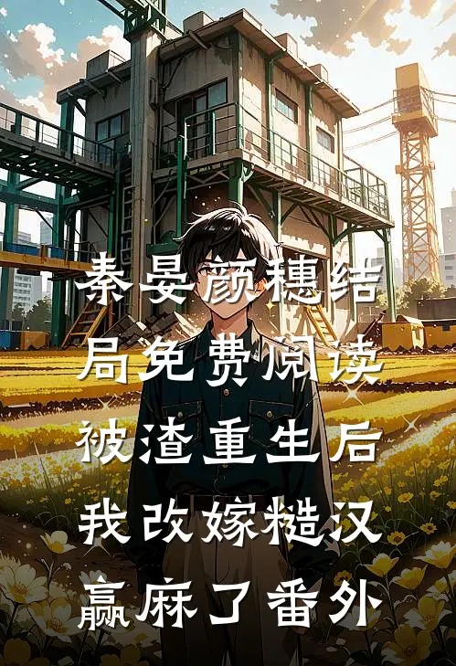 秦晏颜穗结局免费阅读被渣重生后，我改嫁糙汉赢麻了番外