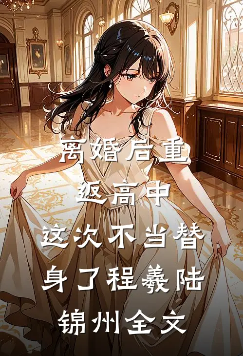 离婚后重返高中，这次不当替身了程羲陆锦州全文