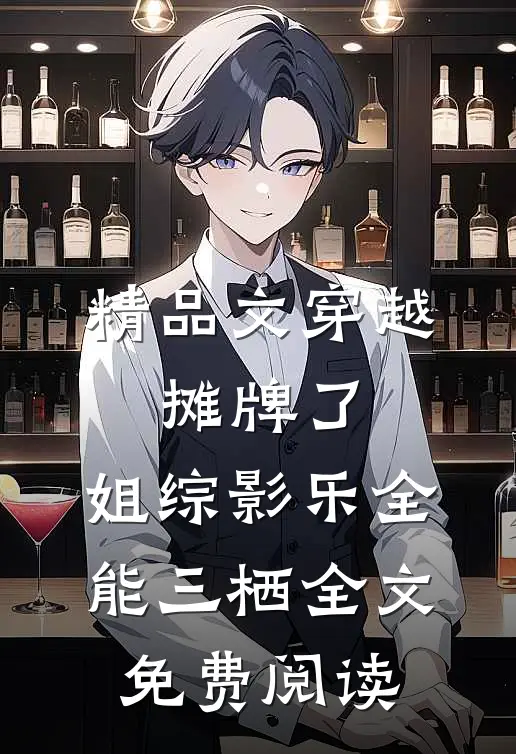 精品文穿越:摊牌了,姐综影乐全能三栖全文免费阅读
