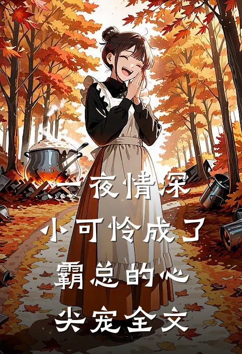 一夜情深：小可怜成了霸总的心尖宠全文