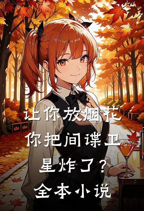 让你放烟花，你把间谍卫星炸了？全本小说