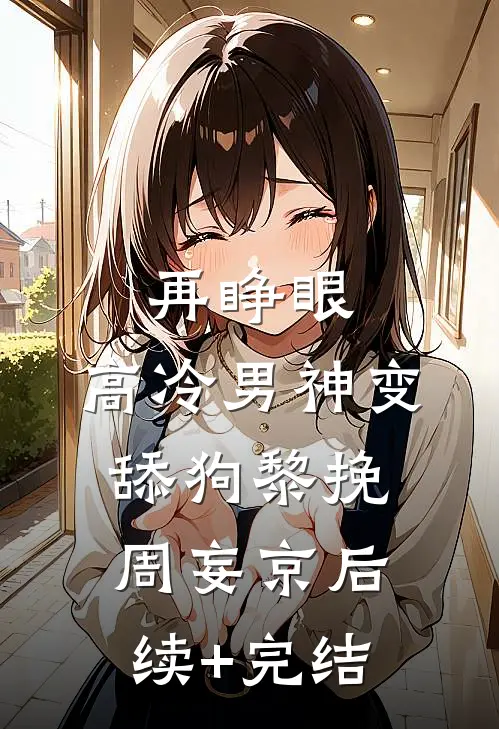 再睁眼，高冷男神变舔狗黎挽周妄京后续+完结