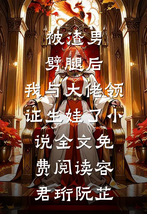 被渣男劈腿后，我与大佬领证生娃了小说全文免费阅读容君珩阮芷