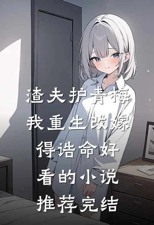 渣夫护青梅，我重生改嫁得诰命好看的小说推荐完结