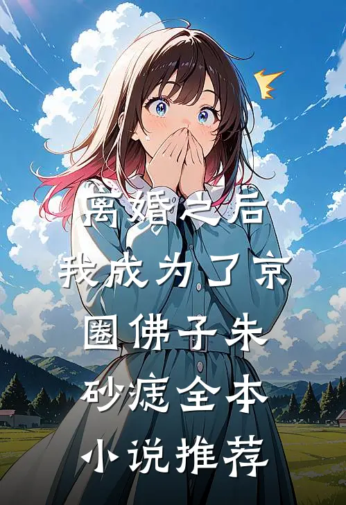 离婚之后，我成为了京圈佛子朱砂痣全本小说推荐