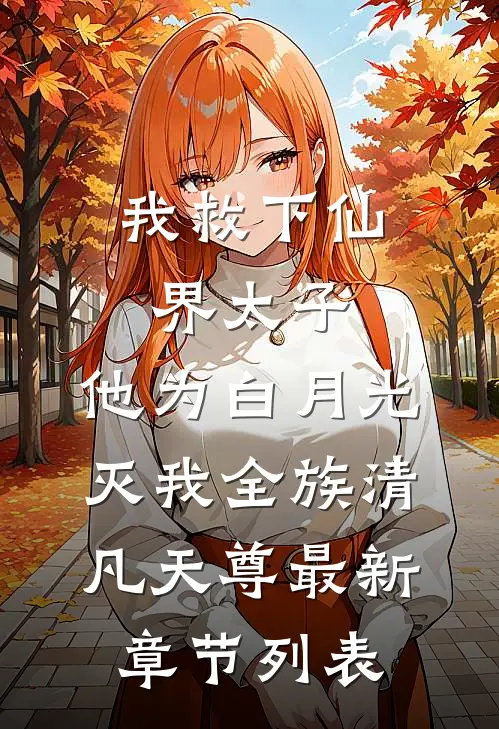 我救下仙界太子，他为白月光灭我全族清凡天尊最新章节列表