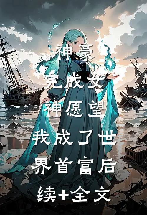神豪：完成女神愿望，我成了世界首富后续+全文