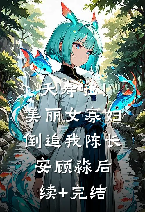 夭寿啦！美丽女寡妇倒追我陈长安顾淼后续+完结