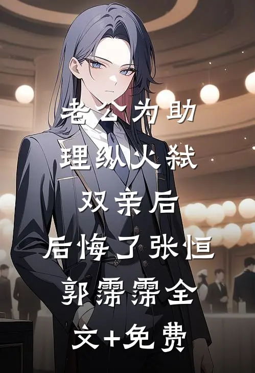 老公为助理纵火弑双亲后，后悔了张恒郭霈霈全文+免费