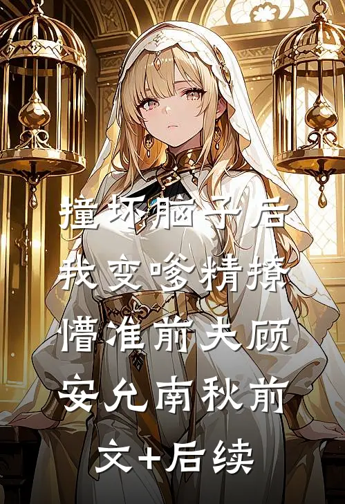 撞坏脑子后，我变嗲精撩懵准前夫顾安允南秋前文+后续