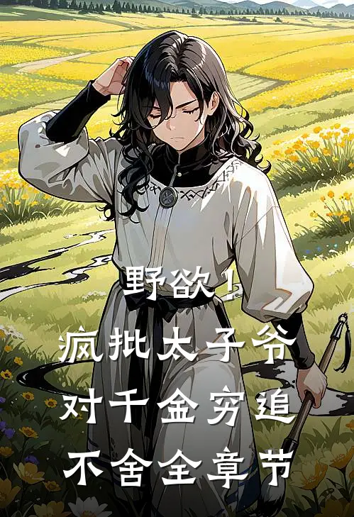 野欲！疯批太子爷对千金穷追不舍全章节