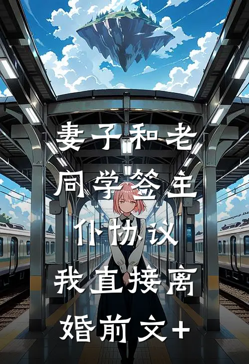妻子和老同学签主仆协议，我直接离婚前文+
