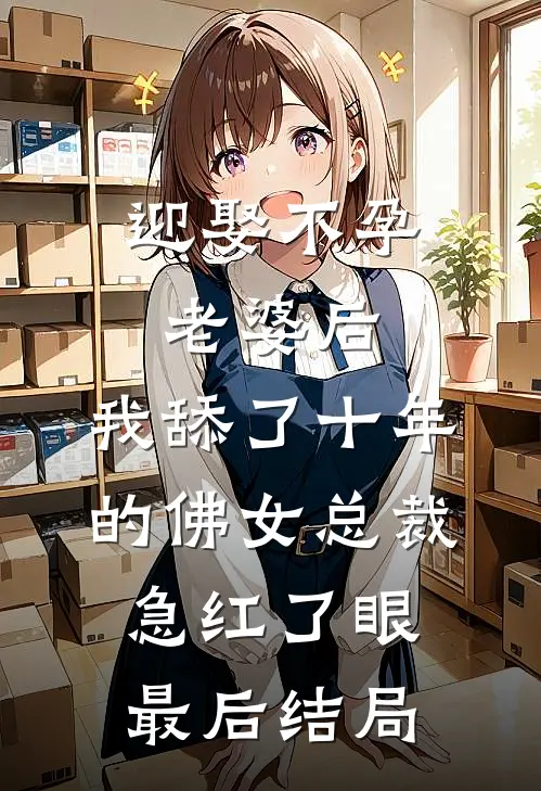 迎娶不孕老婆后，我舔了十年的佛女总裁急红了眼最后结局