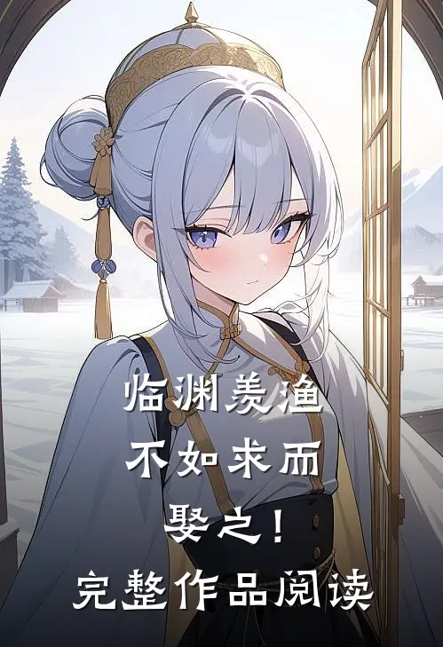 临渊羡渔，不如求而娶之！完整作品阅读