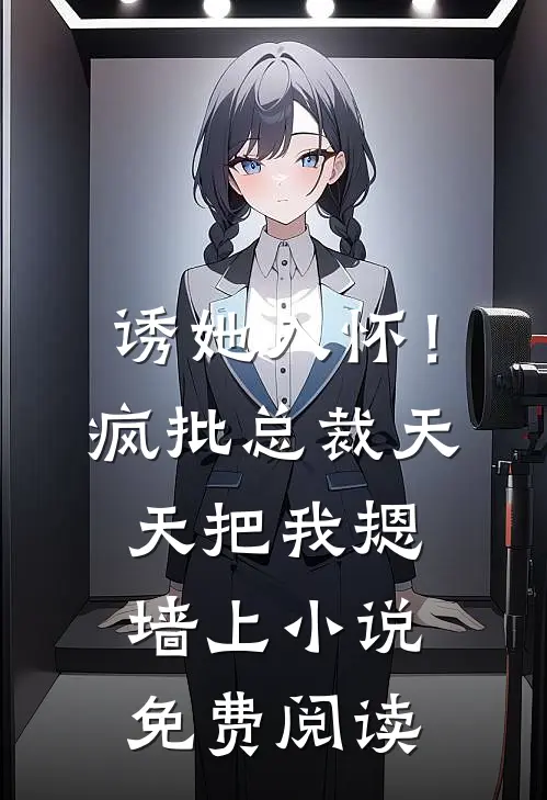 诱她入怀！疯批总裁天天把我摁墙上小说免费阅读
