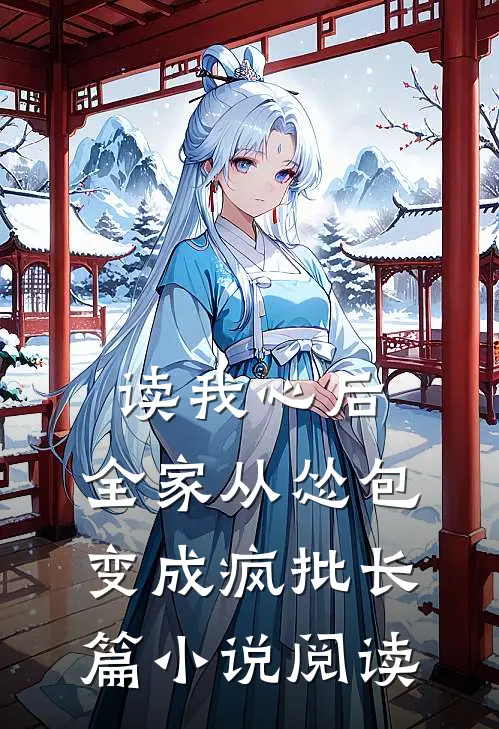 读我心后，全家从怂包变成疯批长篇小说阅读