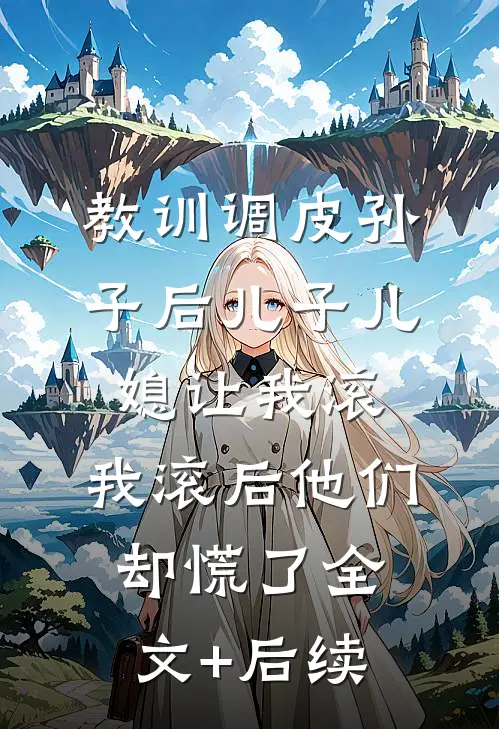 教训调皮孙子后儿子儿媳让我滚，我滚后他们却慌了全文+后续