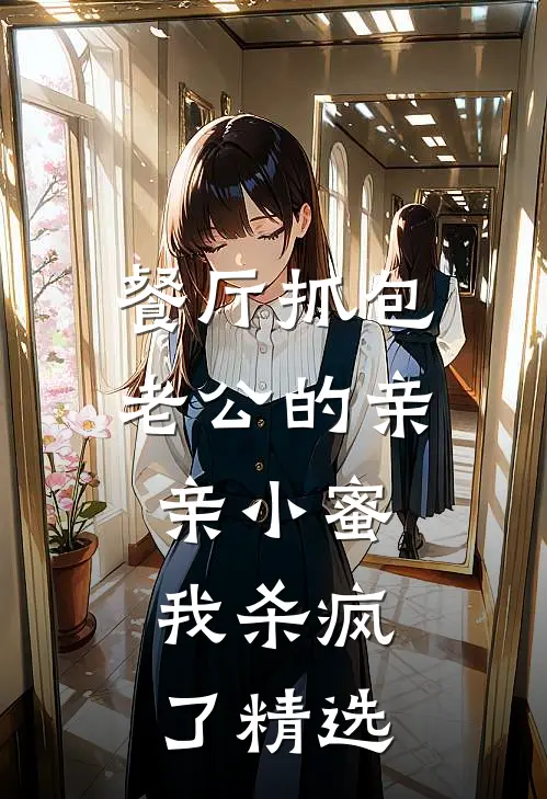 餐厅抓包老公的亲亲小蜜，我杀疯了精选