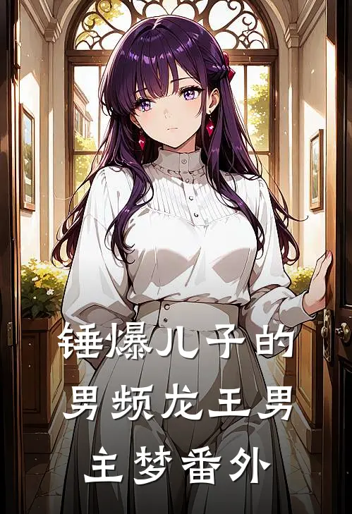 锤爆儿子的男频龙王男主梦番外