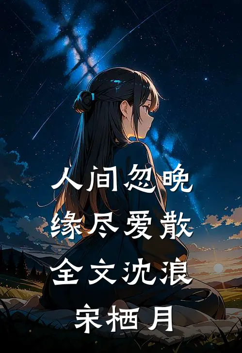 人间忽晚，缘尽爱散全文沈浪宋栖月