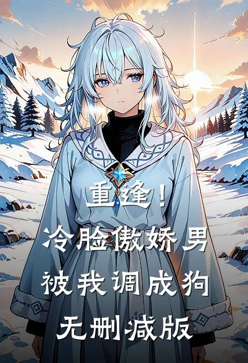 重逢！冷脸傲娇男被我调成狗无删减版