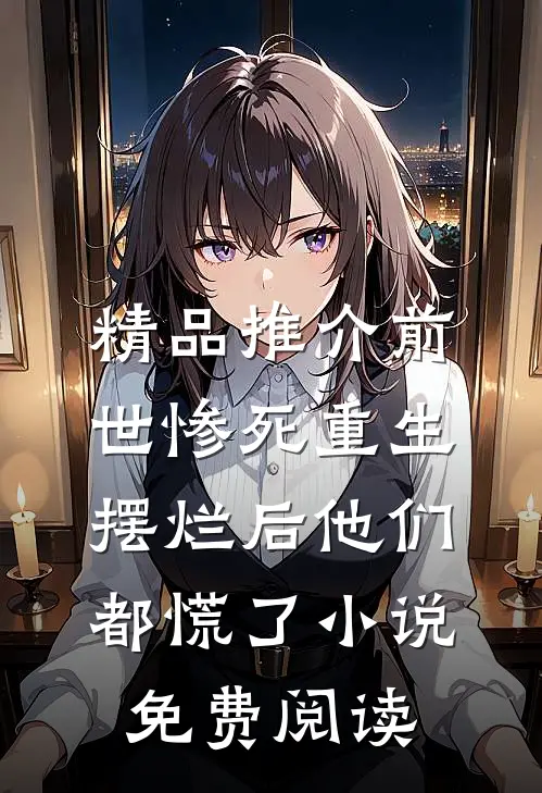 精品推介前世惨死重生摆烂后他们都慌了小说免费阅读