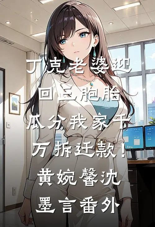 丁克老婆迎回三胞胎，瓜分我家千万拆迁款！黄婉馨沈墨言番外