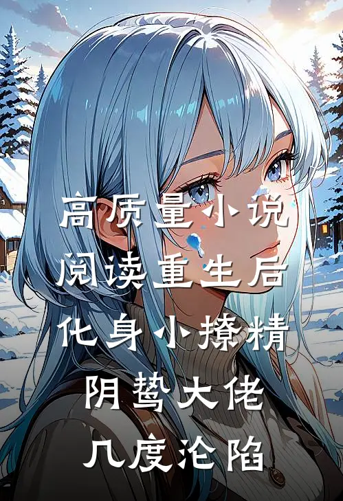 高质量小说阅读重生后化身小撩精，阴鸷大佬几度沦陷
