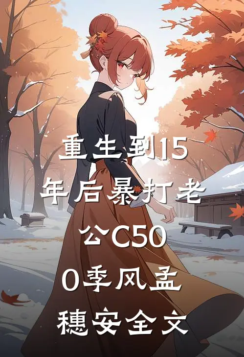 重生到15年后暴打老公C500季风孟穗安全文