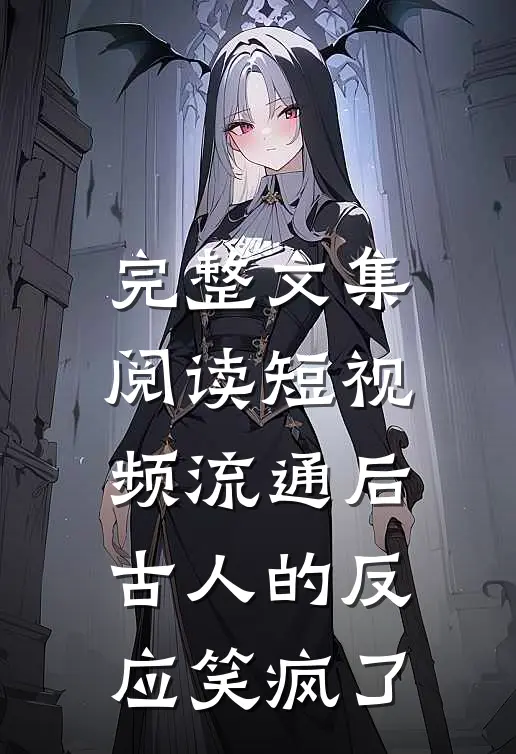 完整文集阅读短视频流通后，古人的反应笑疯了