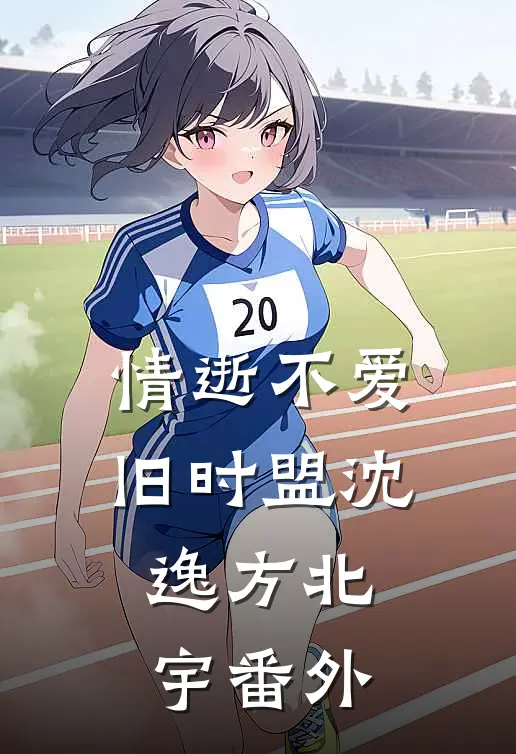 情逝不爱旧时盟沈逸方北宇番外