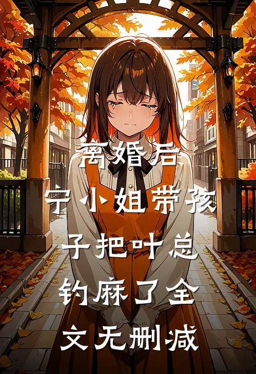 离婚后，宁小姐带孩子把叶总钓麻了全文无删减