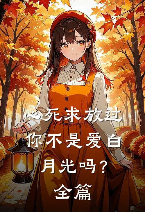 心死求放过，你不是爱白月光吗？全篇