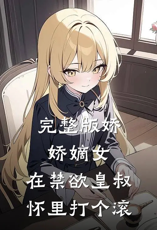 完整版娇娇嫡女：在禁欲皇叔怀里打个滚