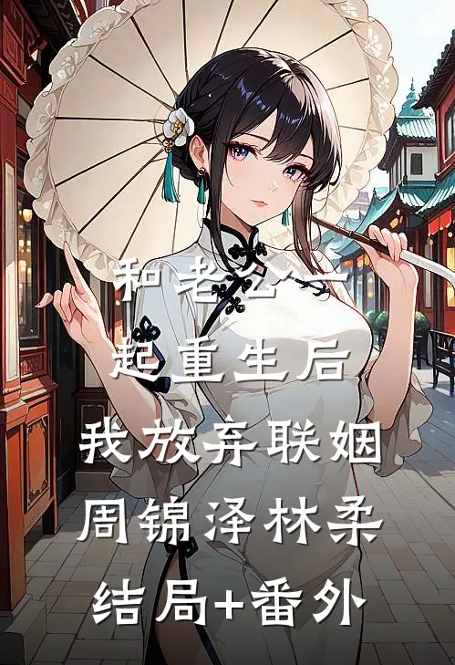 和老公一起重生后，我放弃联姻周锦泽林柔结局+番外