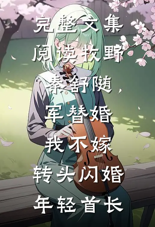 完整文集阅读牧野秦舒随军替婚我不嫁,转头闪婚年轻首长