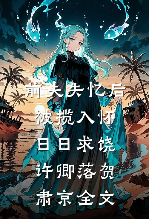 前夫失忆后，被揽入怀日日求饶许卿落贺肃京全文