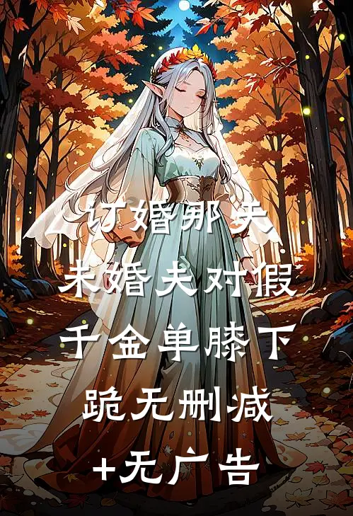 订婚那天，未婚夫对假千金单膝下跪无删减+无广告