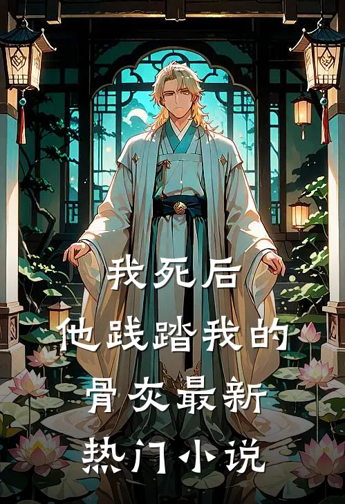 我死后，他践踏我的骨灰最新热门小说