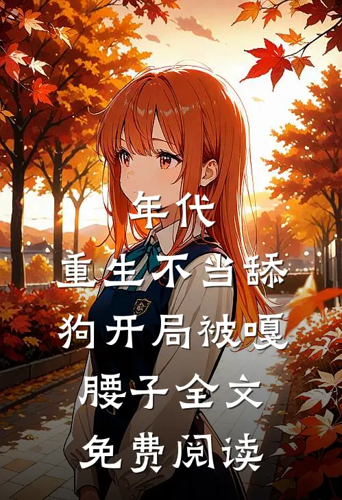 年代，重生不当舔狗开局被嘎腰子全文免费阅读