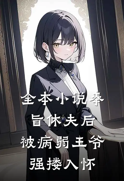 全本小说奉旨休夫后，被病弱王爷强搂入怀
