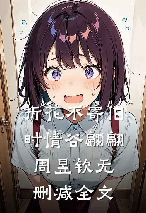 折花不寄旧时情谷翩翩周昱钦无删减全文
